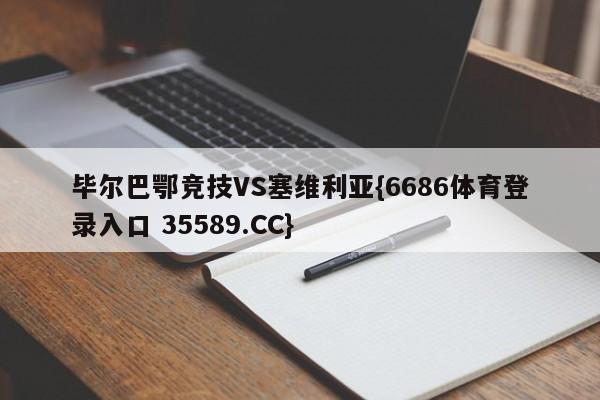 毕尔巴鄂竞技VS塞维利亚{6686体育登录入口 35589.CC}