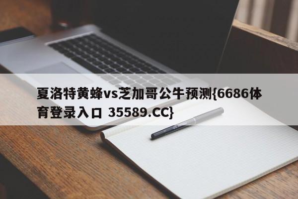 夏洛特黄蜂vs芝加哥公牛预测{6686体育登录入口 35589.CC}