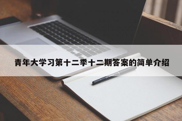 青年大学习第十二季十二期答案的简单介绍