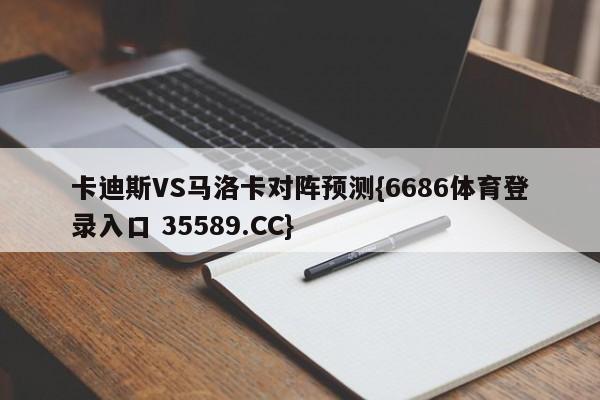 卡迪斯VS马洛卡对阵预测{6686体育登录入口 35589.CC}