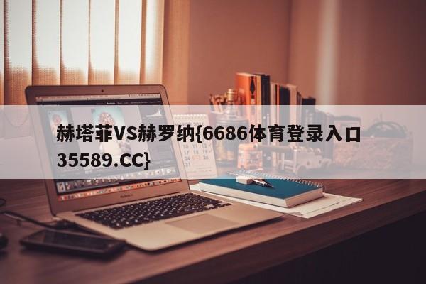 赫塔菲VS赫罗纳{6686体育登录入口 35589.CC}