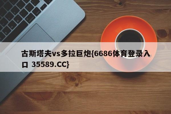 古斯塔夫vs多拉巨炮{6686体育登录入口 35589.CC}