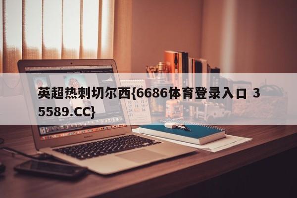 英超热刺切尔西{6686体育登录入口 35589.CC}