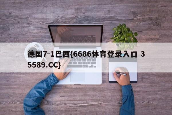 德国7-1巴西{6686体育登录入口 35589.CC}