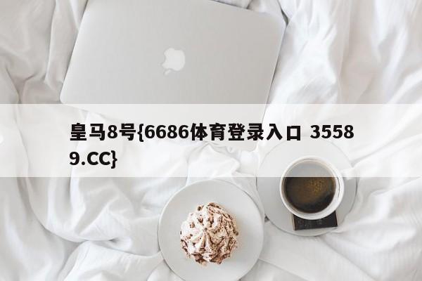 皇马8号{6686体育登录入口 35589.CC}