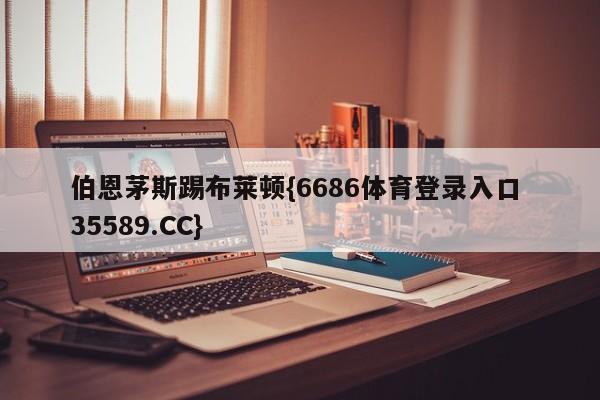 伯恩茅斯踢布莱顿{6686体育登录入口 35589.CC}