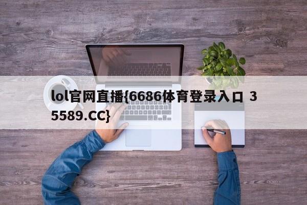 lol官网直播{6686体育登录入口 35589.CC}