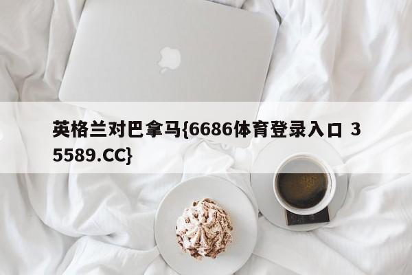 英格兰对巴拿马{6686体育登录入口 35589.CC}