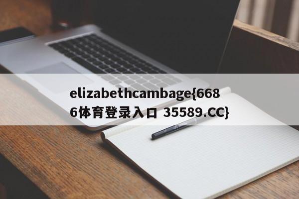 elizabethcambage{6686体育登录入口 35589.CC}