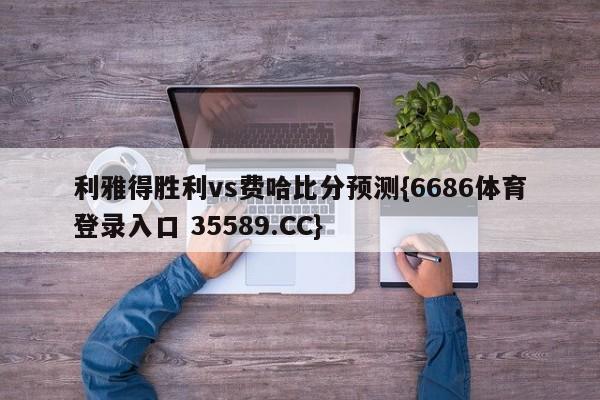 利雅得胜利vs费哈比分预测{6686体育登录入口 35589.CC}