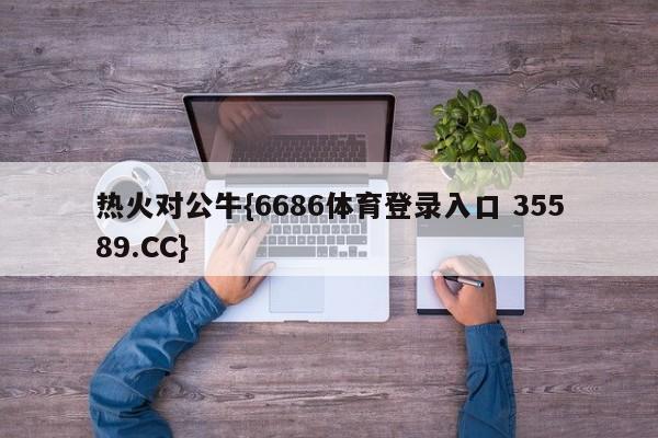 热火对公牛{6686体育登录入口 35589.CC}