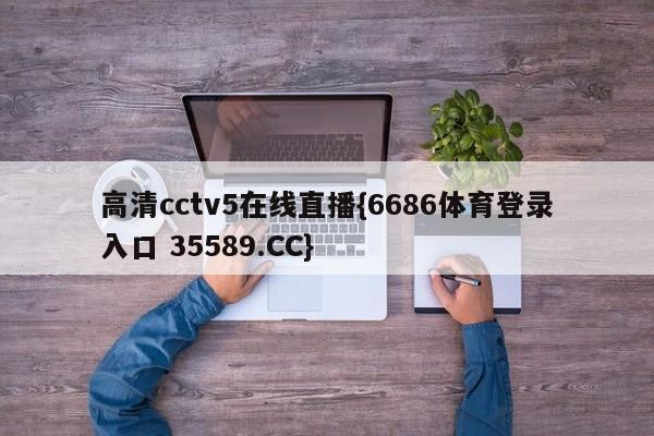 高清cctv5在线直播{6686体育登录入口 35589.CC}