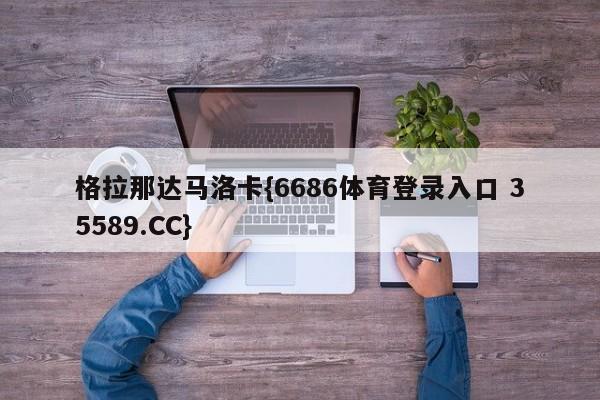 格拉那达马洛卡{6686体育登录入口 35589.CC}