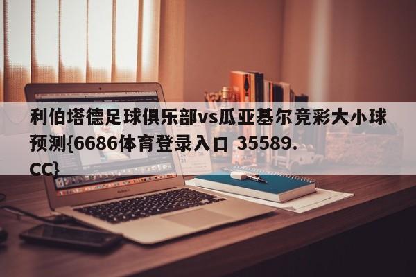 利伯塔德足球俱乐部vs瓜亚基尔竞彩大小球预测{6686体育登录入口 35589.CC}