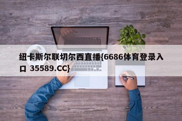 纽卡斯尔联切尔西直播{6686体育登录入口 35589.CC}
