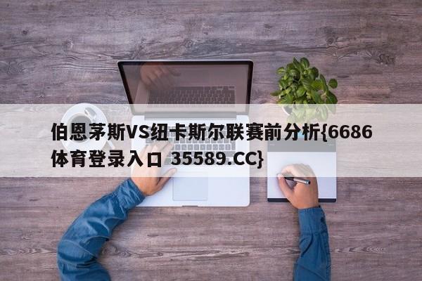 伯恩茅斯VS纽卡斯尔联赛前分析{6686体育登录入口 35589.CC}