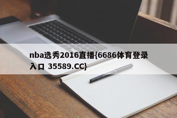 nba选秀2016直播{6686体育登录入口 35589.CC}