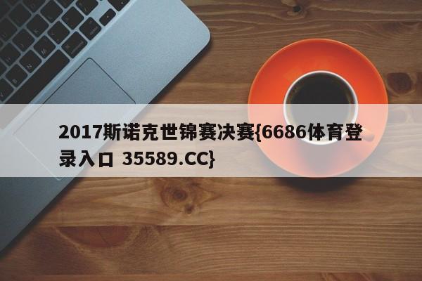 2017斯诺克世锦赛决赛{6686体育登录入口 35589.CC}