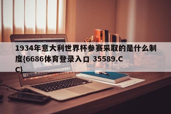 1934年意大利世界杯参赛采取的是什么制度{6686体育登录入口 35589.CC}