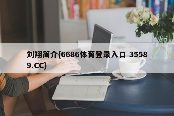 刘翔简介{6686体育登录入口 35589.CC}