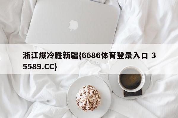 浙江爆冷胜新疆{6686体育登录入口 35589.CC}