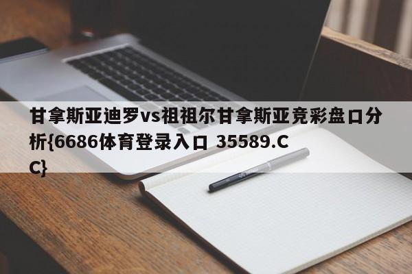 甘拿斯亚迪罗vs祖祖尔甘拿斯亚竞彩盘口分析{6686体育登录入口 35589.CC}