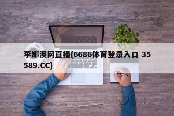 李娜澳网直播{6686体育登录入口 35589.CC}