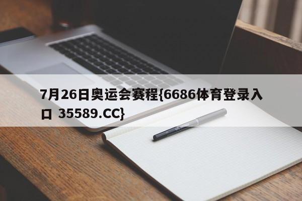 7月26日奥运会赛程{6686体育登录入口 35589.CC}