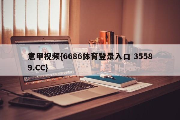 意甲视频{6686体育登录入口 35589.CC}