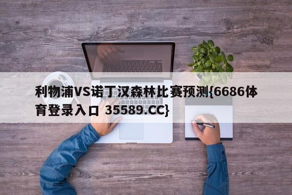 利物浦VS诺丁汉森林比赛预测{6686体育登录入口 35589.CC}