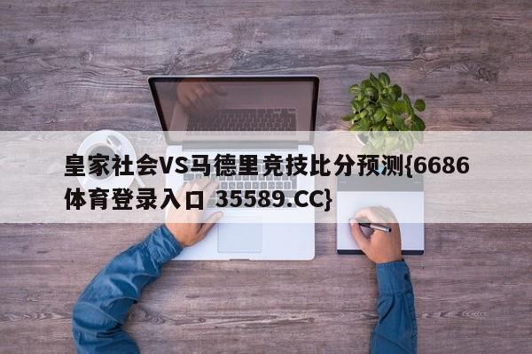 皇家社会VS马德里竞技比分预测{6686体育登录入口 35589.CC}