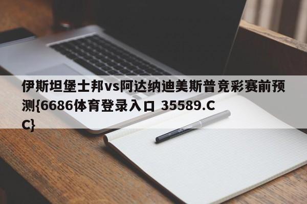 伊斯坦堡士邦vs阿达纳迪美斯普竞彩赛前预测{6686体育登录入口 35589.CC}