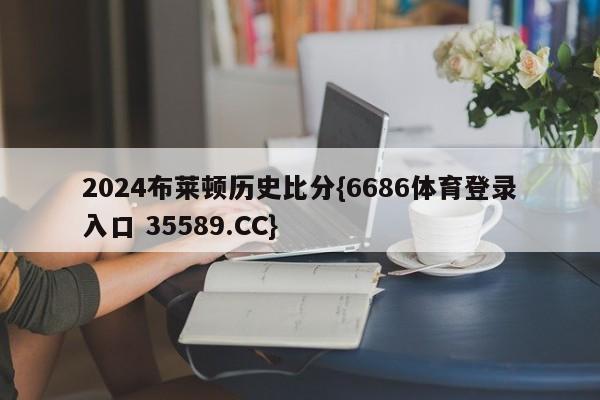 2024布莱顿历史比分{6686体育登录入口 35589.CC}