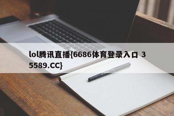 lol腾讯直播{6686体育登录入口 35589.CC}