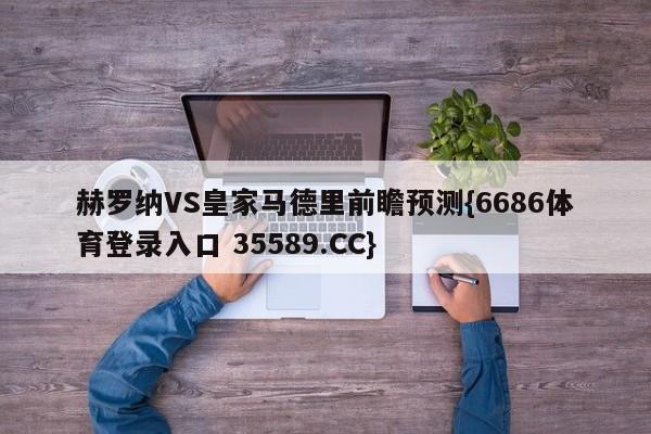 赫罗纳VS皇家马德里前瞻预测{6686体育登录入口 35589.CC}