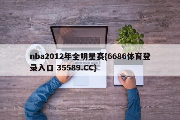 nba2012年全明星赛{6686体育登录入口 35589.CC}