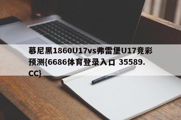慕尼黑1860U17vs弗雷堡U17竞彩预测{6686体育登录入口 35589.CC}