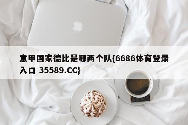 意甲国家德比是哪两个队{6686体育登录入口 35589.CC}