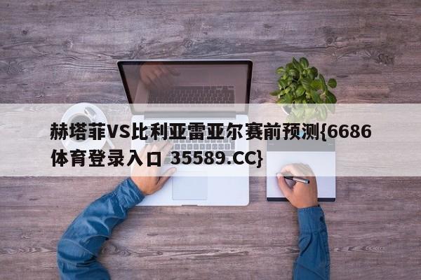赫塔菲VS比利亚雷亚尔赛前预测{6686体育登录入口 35589.CC}