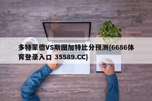 多特蒙德VS斯图加特比分预测{6686体育登录入口 35589.CC}