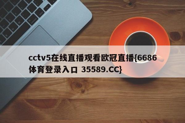 cctv5在线直播观看欧冠直播{6686体育登录入口 35589.CC}