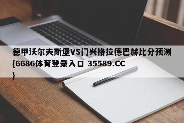 德甲沃尔夫斯堡VS门兴格拉德巴赫比分预测{6686体育登录入口 35589.CC}