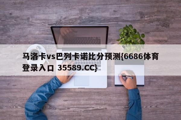 马洛卡vs巴列卡诺比分预测{6686体育登录入口 35589.CC}