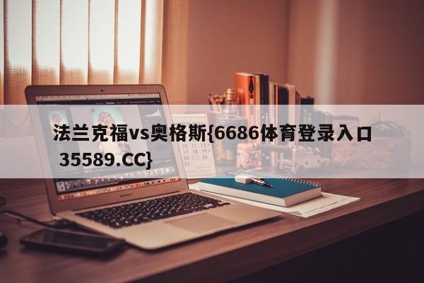 法兰克福vs奥格斯{6686体育登录入口 35589.CC}