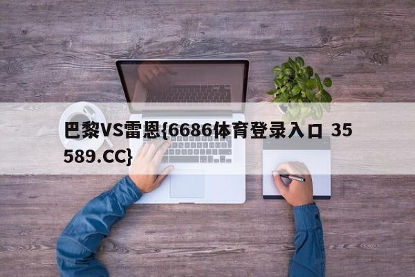 巴黎VS雷恩{6686体育登录入口 35589.CC}