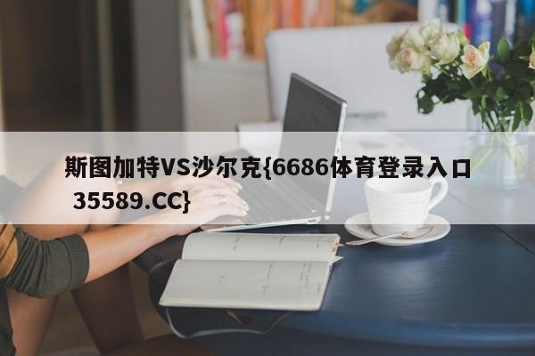 斯图加特VS沙尔克{6686体育登录入口 35589.CC}