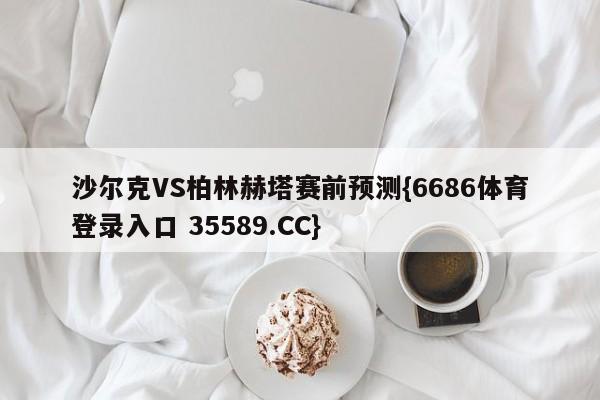 沙尔克VS柏林赫塔赛前预测{6686体育登录入口 35589.CC}
