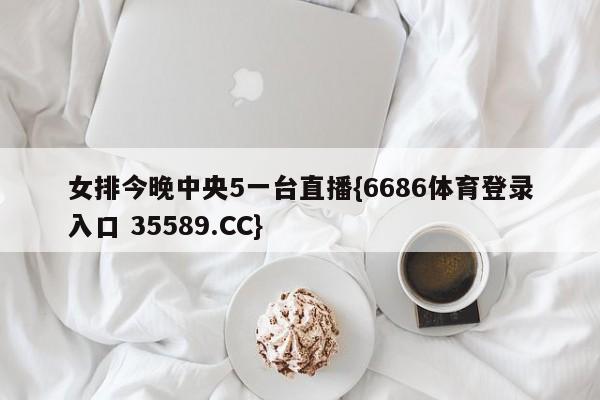 女排今晚中央5一台直播{6686体育登录入口 35589.CC}