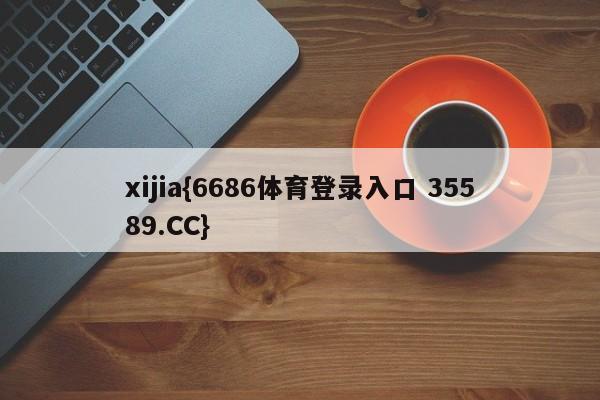 xijia{6686体育登录入口 35589.CC}