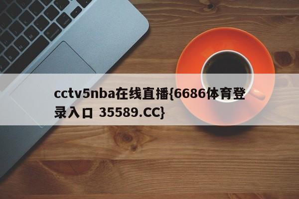 cctv5nba在线直播{6686体育登录入口 35589.CC}